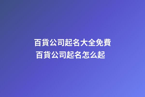 百貨公司起名大全免費 百貨公司起名怎么起-第1張-公司起名-玄機派